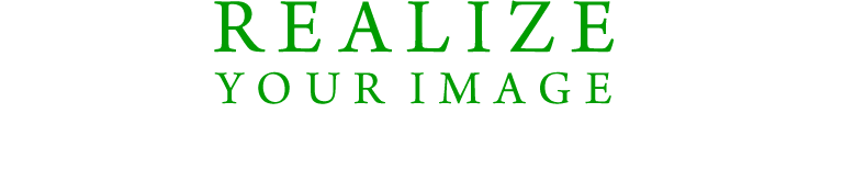 REALIZE YOUR IMAGE イメージをスピード実現する達人として、共に未来を創ります。