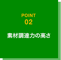 素材調達力の高さ